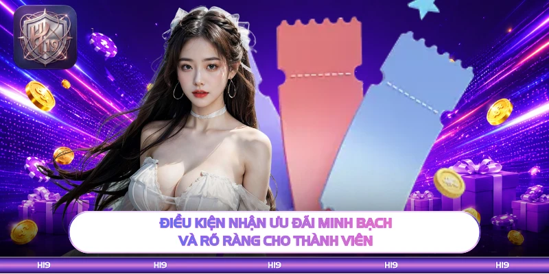 Điều kiện nhận ưu đãi minh bạch và rõ ràng cho thành viên